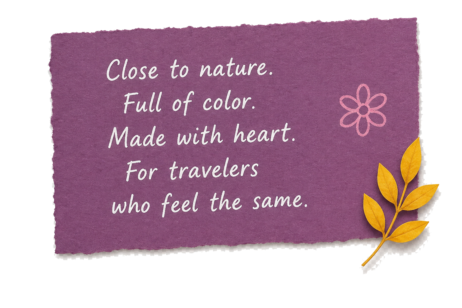Close to nature. Full of color. Made with heart. For travelers who feel the same.